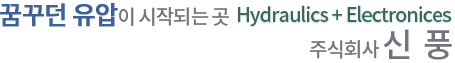 꿈꾸던 유압이 시작되는곳 hydraulics + elctrinices 주식회사 신풍